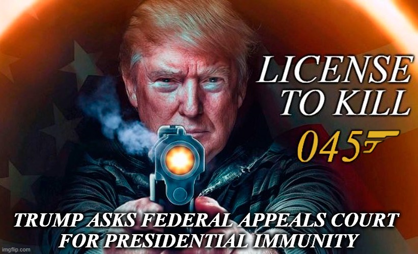 Shaken, Not Stirred | TRUMP ASKS FEDERAL APPEALS COURT 
FOR PRESIDENTIAL IMMUNITY | image tagged in donald trump,presidential immunity,license to kill,shaken not stirred,they call me 007 | made w/ Imgflip meme maker