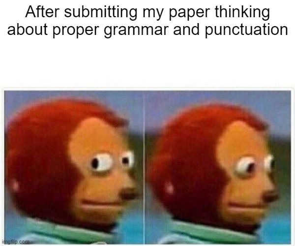 Monkey Puppet | After submitting my paper thinking about proper grammar and punctuation | image tagged in memes,monkey puppet | made w/ Imgflip meme maker