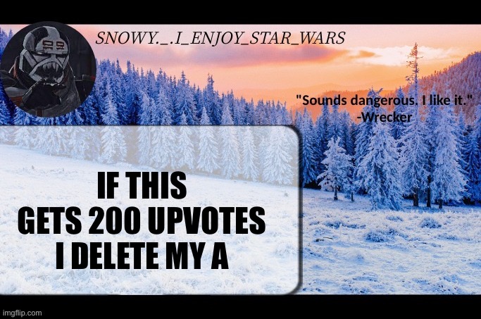 Snow._.i_enjoy_star_wars announcement temp thx darthswede | IF THIS GETS 200 UPVOTES I DELETE MY ACCOUNT | image tagged in snow _ i_enjoy_star_wars announcement temp thx darthswede | made w/ Imgflip meme maker