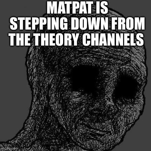 F | MATPAT IS STEPPING DOWN FROM THE THEORY CHANNELS | image tagged in cursed wojak,matpat,youtube,youtuber,game theory | made w/ Imgflip meme maker