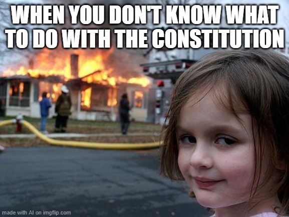 Random AI Generator created this meme. It's obviously a Democrat. | WHEN YOU DON'T KNOW WHAT TO DO WITH THE CONSTITUTION | image tagged in memes,disaster girl,artificial intelligence,democrats | made w/ Imgflip meme maker