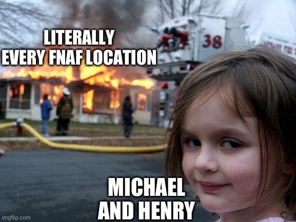 Disaster Girl | LITERALLY EVERY FNAF LOCATION; MICHAEL AND HENRY | image tagged in memes,disaster girl | made w/ Imgflip meme maker