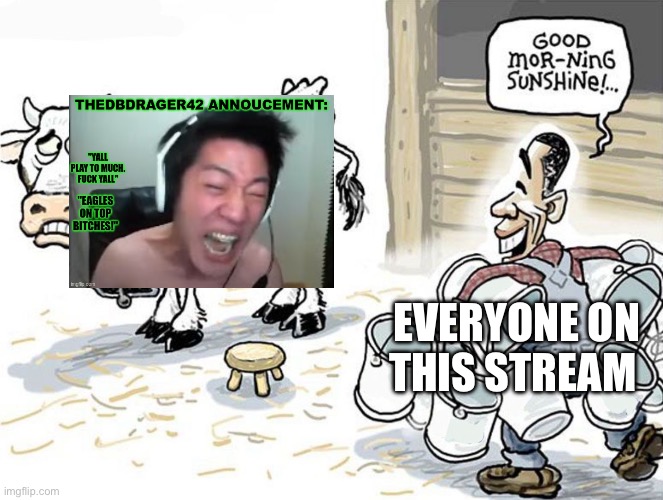 milking the cow | EVERYONE ON THIS STREAM | image tagged in milking the cow | made w/ Imgflip meme maker