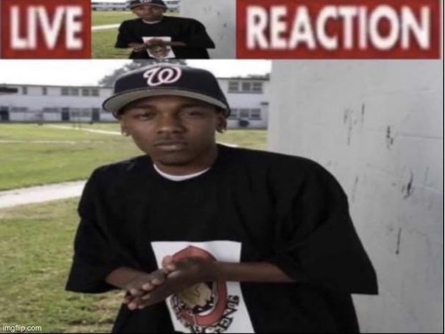 live kendrick reaction | image tagged in live kendrick reaction | made w/ Imgflip meme maker