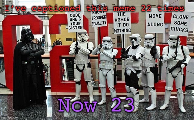 That’s crazy | I’ve captioned this meme 22 times; Now 23 | image tagged in stormtrooper protest | made w/ Imgflip meme maker