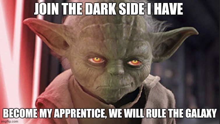Yoda joined the dark side | JOIN THE DARK SIDE I HAVE; BECOME MY APPRENTICE, WE WILL RULE THE GALAXY | image tagged in star wars yoda | made w/ Imgflip meme maker