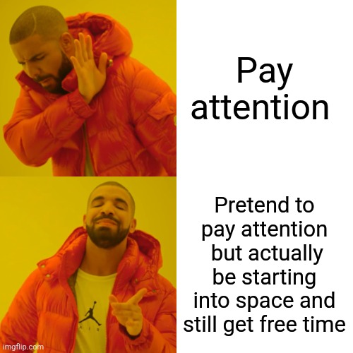Pay attention Pretend to pay attention  but actually be starting into space and still get free time | image tagged in memes,drake hotline bling | made w/ Imgflip meme maker