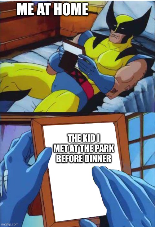 Ill miss you | ME AT HOME; THE KID I MET AT THE PARK BEFORE DINNER | image tagged in wolverine remember | made w/ Imgflip meme maker
