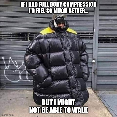 Full body compression can't walk | IF I HAD FULL BODY COMPRESSION I'D FEEL SO MUCH BETTER... BUT I MIGHT NOT BE ABLE TO WALK | image tagged in oversized coat man | made w/ Imgflip meme maker
