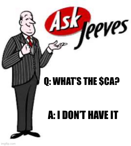 Jeeves Where’s the $ca? | Q: WHAT’S THE $CA? A: I DON’T HAVE IT | image tagged in ask jeeves | made w/ Imgflip meme maker