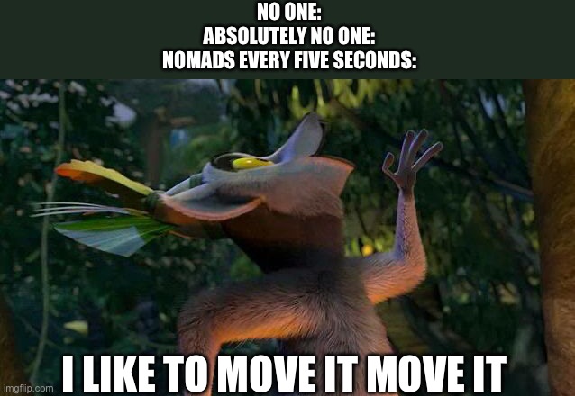 HAHAHHAHAHAHHAHAHH | NO ONE:
ABSOLUTELY NO ONE:
NOMADS EVERY FIVE SECONDS:; I LIKE TO MOVE IT MOVE IT | image tagged in i like to move it move it | made w/ Imgflip meme maker