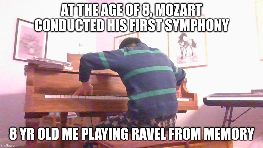 bada bada bum bum bum | AT THE AGE OF 8, MOZART CONDUCTED HIS FIRST SYMPHONY; 8 YR OLD ME PLAYING RAVEL FROM MEMORY | image tagged in piano | made w/ Imgflip meme maker