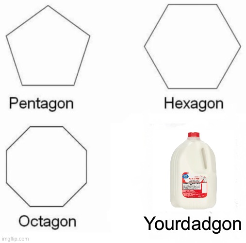 Gettin the milk | Yourdadgon | image tagged in memes,pentagon hexagon octagon,milk carton | made w/ Imgflip meme maker