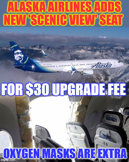 NEW...  'Scenic View' Seating... Don't delay... Limited seating available | ALASKA AIRLINES ADDS NEW 'SCENIC VIEW' SEAT; FOR $30 UPGRADE FEE; OXYGEN MASKS ARE EXTRA | image tagged in dark humour,scenic view seating,limited seating available | made w/ Imgflip meme maker