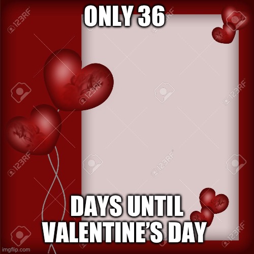 36 days until Valentine’s Day | ONLY 36; DAYS UNTIL VALENTINE’S DAY | image tagged in valentine's day card | made w/ Imgflip meme maker