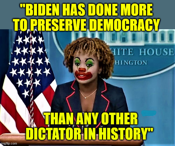 Dictator Biden | "BIDEN HAS DONE MORE TO PRESERVE DEMOCRACY; THAN ANY OTHER DICTATOR IN HISTORY" | image tagged in karin jean-pierre the clown,dictator,joe biden | made w/ Imgflip meme maker