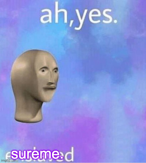 Ahh yes | sureme. | image tagged in ahh yes | made w/ Imgflip meme maker