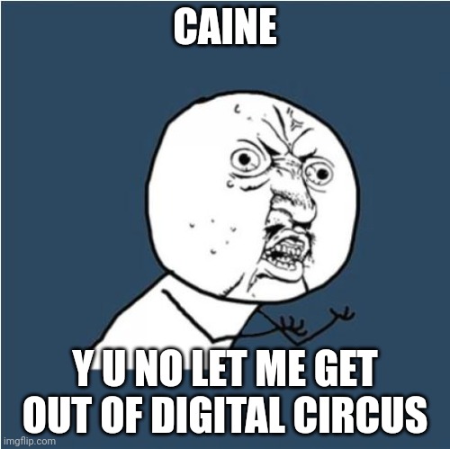 Y U No | CAINE; Y U NO LET ME GET OUT OF DIGITAL CIRCUS | image tagged in y u no | made w/ Imgflip meme maker