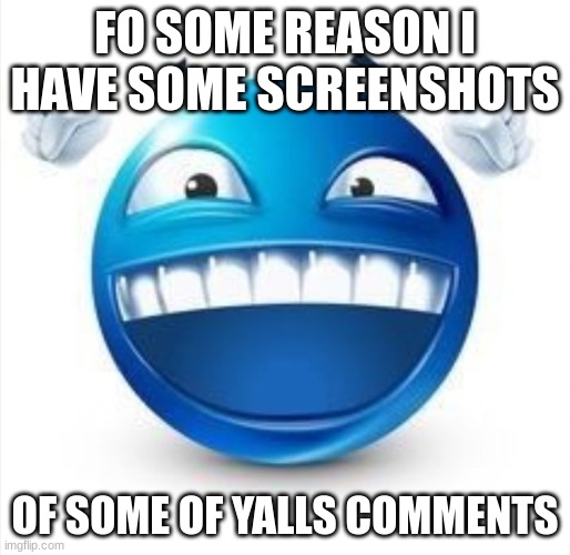 we'll see what i do with them | FO SOME REASON I HAVE SOME SCREENSHOTS; OF SOME OF YALLS COMMENTS | image tagged in laughing blue guy | made w/ Imgflip meme maker