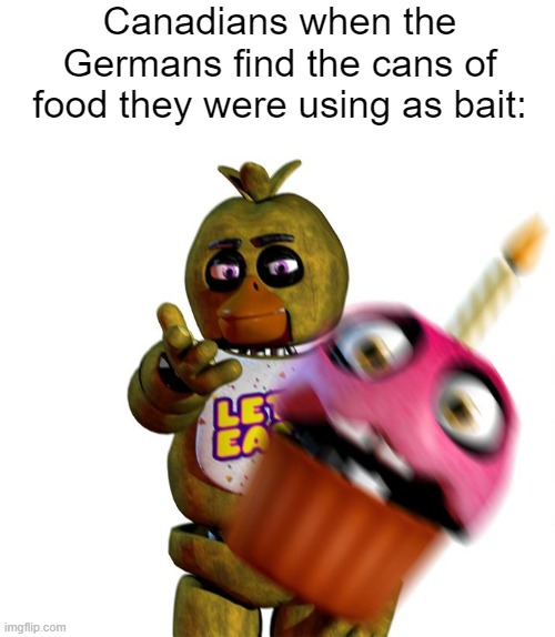 It's terrifying when the Canadians stop saying "sorry." | Canadians when the Germans find the cans of food they were using as bait: | image tagged in chica throwing cupcake,war crimes,ww1,canada | made w/ Imgflip meme maker