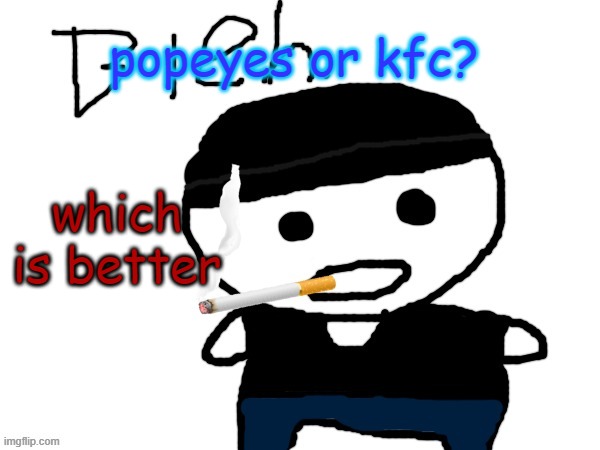 bleh. | popeyes or kfc? which is better | image tagged in bleh | made w/ Imgflip meme maker