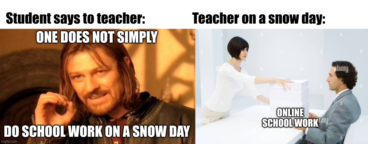 Student says to teacher:                   Teacher on a snow day:; ONE DOES NOT SIMPLY; ONLINE SCHOOL WORK; DO SCHOOL WORK ON A SNOW DAY | image tagged in memes,one does not simply | made w/ Imgflip meme maker