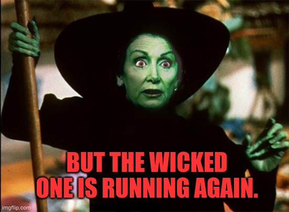 Nancy Pelosi | BUT THE WICKED ONE IS RUNNING AGAIN. | image tagged in nancy pelosi | made w/ Imgflip meme maker