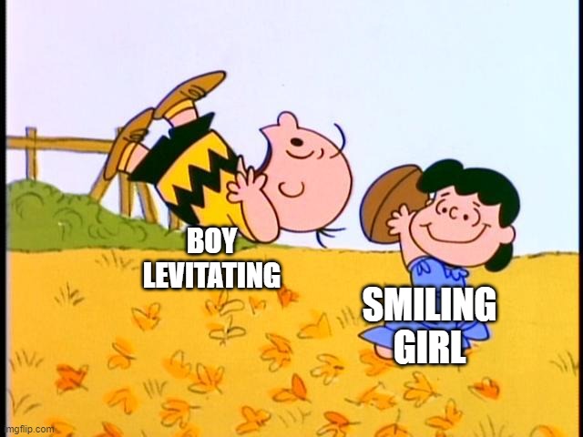 Charlie Brown football | SMILING
GIRL BOY
LEVITATING | image tagged in charlie brown football | made w/ Imgflip meme maker