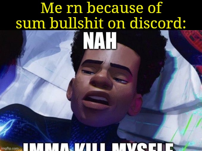 Only a few people should know what I mean here. | Me rn because of sum bullshit on discord: | image tagged in nah imma kill myself | made w/ Imgflip meme maker