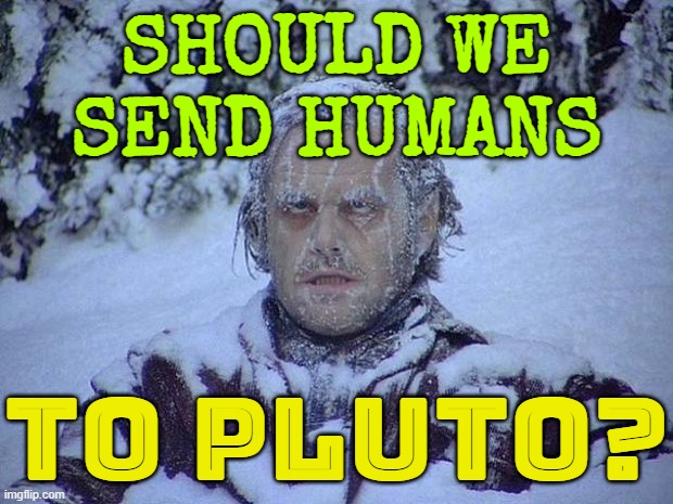 Should we send humans to Pluto? | SHOULD WE
SEND HUMANS; TO PLUTO? | image tagged in memes,jack nicholson the shining snow,pluto,mars,spacex,science | made w/ Imgflip meme maker