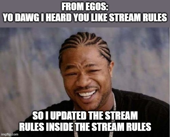 Users and mods please update yourselves on modified stream rules. More in comments. | FROM EGOS:
YO DAWG I HEARD YOU LIKE STREAM RULES; SO I UPDATED THE STREAM RULES INSIDE THE STREAM RULES | image tagged in memes,yo dawg heard you,stream,rules,ai memes | made w/ Imgflip meme maker