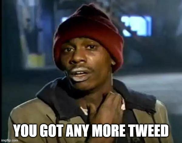 Dave Chappelle crack head | YOU GOT ANY MORE TWEED | image tagged in dave chappelle crack head | made w/ Imgflip meme maker