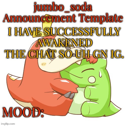 jumbo_soda 2024 temp | I HAVE SUCCESSFULLY AWAKENED THE CHAT SO UH GN IG. | image tagged in jumbo_soda 2024 temp | made w/ Imgflip meme maker