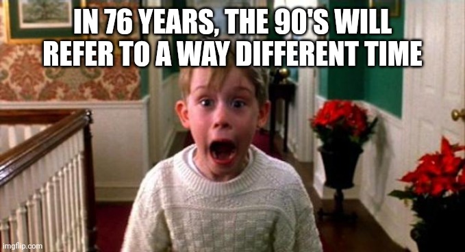 ㅤ | IN 76 YEARS, THE 90'S WILL REFER TO A WAY DIFFERENT TIME | image tagged in kevin home alone,90's,time,future | made w/ Imgflip meme maker