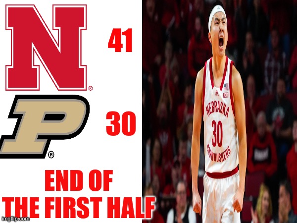 GO BIG RED | 41; 30; END OF THE FIRST HALF | image tagged in nebraska,college,basketball | made w/ Imgflip meme maker