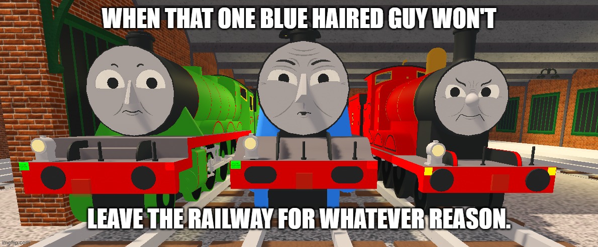 BEB meme | WHEN THAT ONE BLUE HAIRED GUY WON'T; LEAVE THE RAILWAY FOR WHATEVER REASON. | image tagged in big_engine_brawl,fnf,bfb,thomas the tank engine,friday night funkin | made w/ Imgflip meme maker