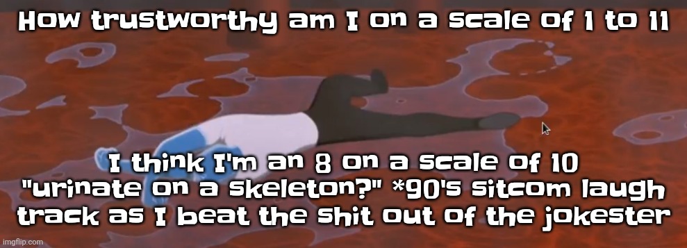 Yuh | How trustworthy am I on a scale of 1 to 11; I think I'm an 8 on a scale of 10 "urinate on a skeleton?" *90's sitcom laugh track as I beat the shit out of the jokester | image tagged in peter griffin dead | made w/ Imgflip meme maker