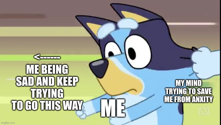 Bluey | <------ ME BEING SAD AND KEEP TRYING TO GO THIS WAY; MY MIND TRYING TO SAVE ME FROM ANXITY; ME | image tagged in bluey | made w/ Imgflip meme maker