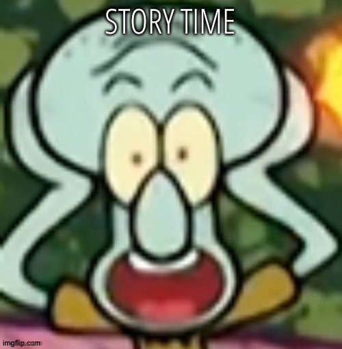 Flabbergasted Squidward | STORY TIME | image tagged in flabbergasted squidward | made w/ Imgflip meme maker