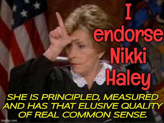 Judge Judy endorses Nikki Haley | I
endorse
Nikki
Haley; SHE IS PRINCIPLED, MEASURED
AND HAS THAT ELUSIVE QUALITY
OF REAL COMMON SENSE. | image tagged in judge judy loser,presidential election,elections,donald trump,politics lol,freedom in murica | made w/ Imgflip meme maker