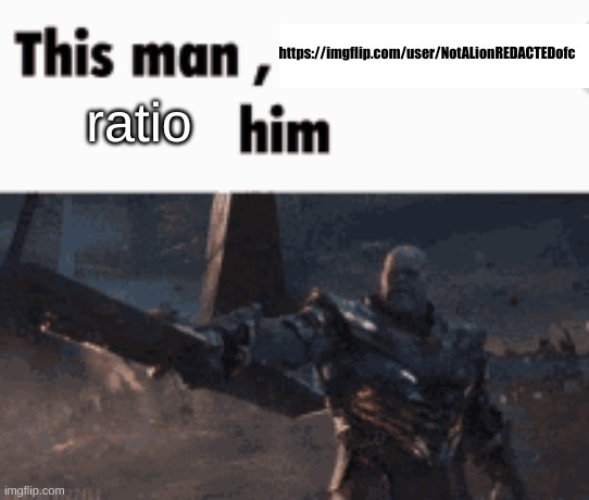 got my meme taken down | https://imgflip.com/user/NotALionREDACTEDofc; ratio | image tagged in this man _____ him | made w/ Imgflip meme maker