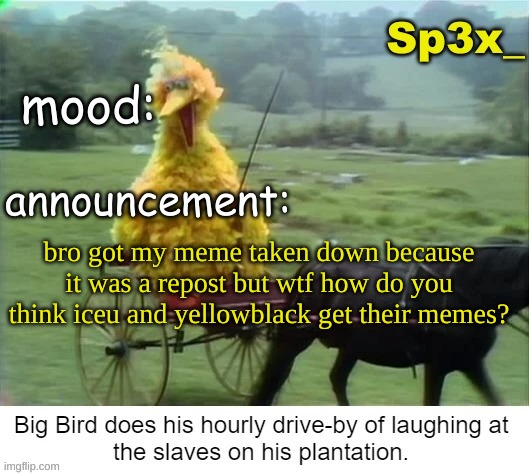 Sp3x_ announcement v3 | bro got my meme taken down because it was a repost but wtf how do you think iceu and yellowblack get their memes? | image tagged in sp3x_ announcement v3 | made w/ Imgflip meme maker