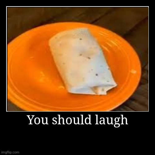 You should laugh | | image tagged in funny,demotivationals | made w/ Imgflip demotivational maker