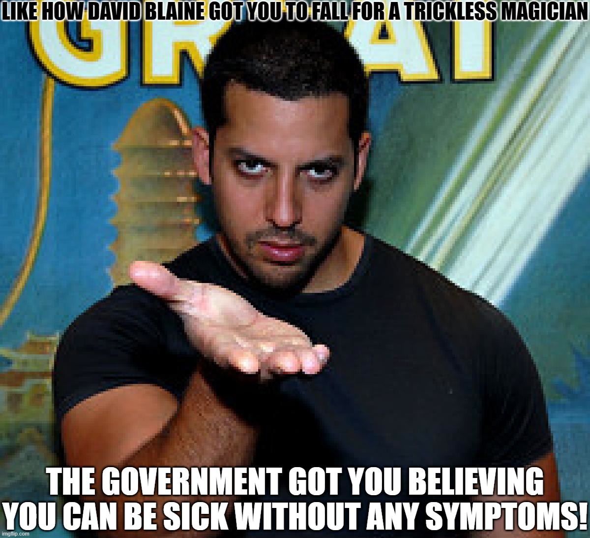 Covid Truth | LIKE HOW DAVID BLAINE GOT YOU TO FALL FOR A TRICKLESS MAGICIAN; THE GOVERNMENT GOT YOU BELIEVING YOU CAN BE SICK WITHOUT ANY SYMPTOMS! | image tagged in david blaine,no symptoms,govern me harder daddy | made w/ Imgflip meme maker
