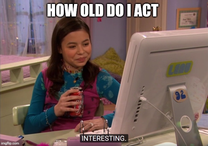 Interesting | HOW OLD DO I ACT | image tagged in interesting | made w/ Imgflip meme maker