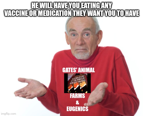 Guess I'll die  | HE WILL HAVE YOU EATING ANY VACCINE OR MEDICATION THEY WANT YOU TO HAVE GATES' ANIMAL FARMS
&
EUGENICS | image tagged in guess i'll die | made w/ Imgflip meme maker