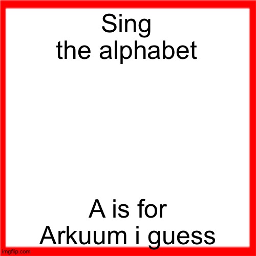 Red box | Sing the alphabet; A is for Arkuum i guess | image tagged in red box | made w/ Imgflip meme maker