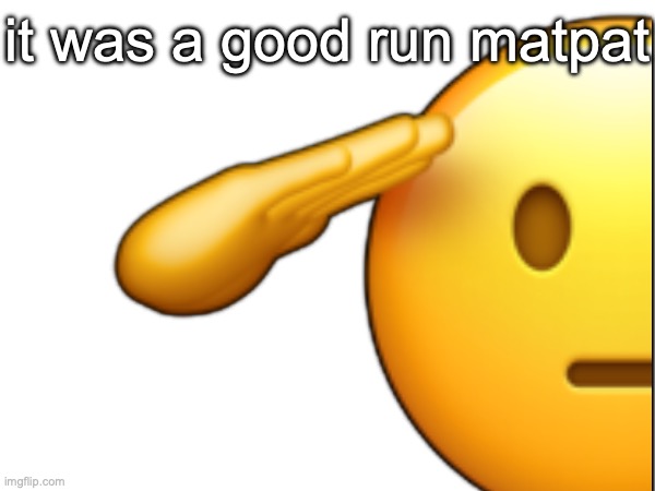 🫡; it was a good run matpat | made w/ Imgflip meme maker