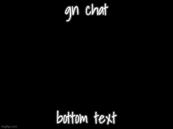gn chat; bottom text | made w/ Imgflip meme maker
