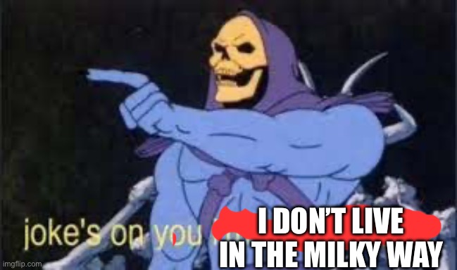 Jokes on you im into that shit | I DON’T LIVE IN THE MILKY WAY | image tagged in jokes on you im into that shit | made w/ Imgflip meme maker